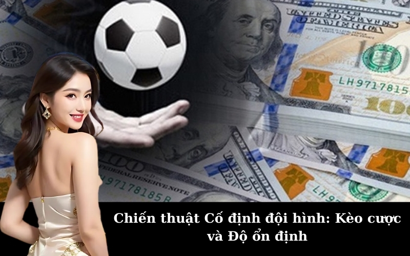 Chiến thuật Cố định đội hình: Kèo cược và Độ ổn định
