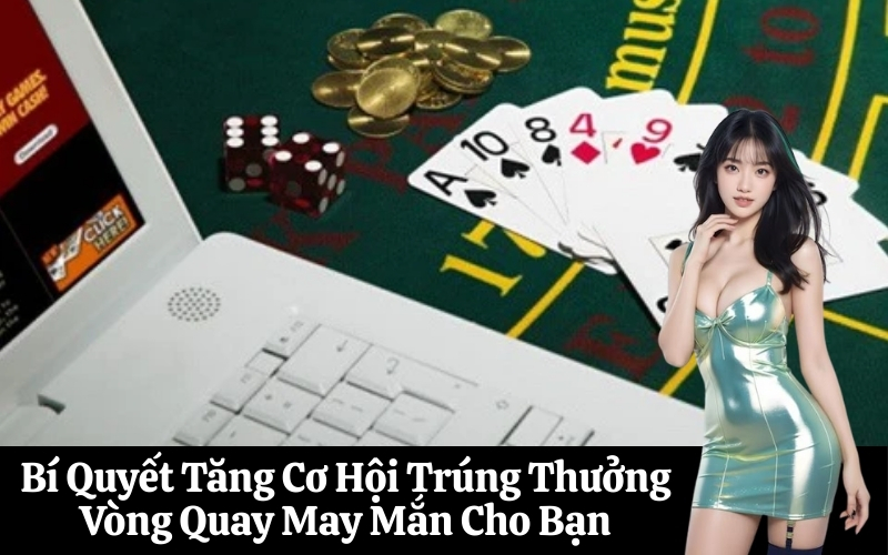 Bí Quyết Tăng Cơ Hội Trúng Thưởng Vòng Quay May Mắn Cho Bạn