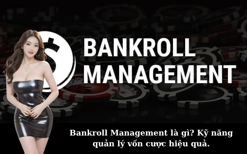 Bankroll Management là gì? Kỹ năng quản lý vốn cược hiệu quả.