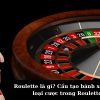 Roulette là gì? Cấu tạo bánh xe và các loại cược trong Roulette.