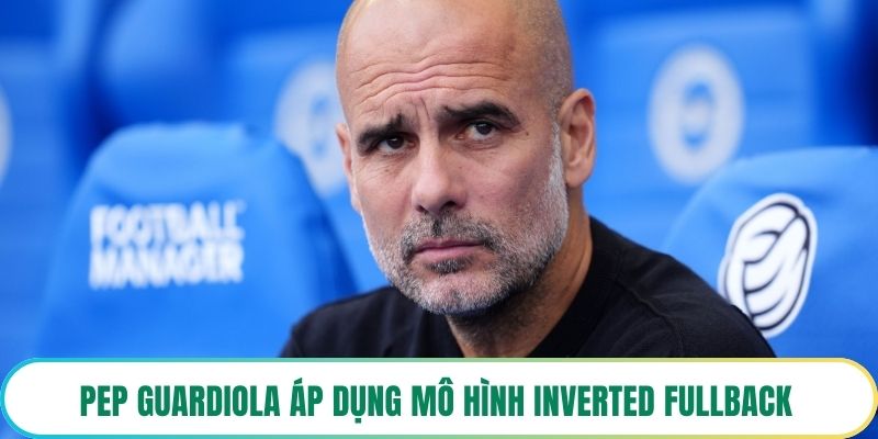 Pep Guardiola áp dụng mô hình inverted fullback